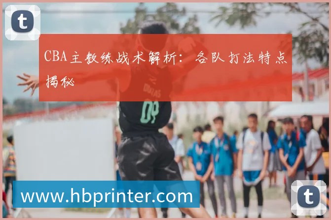 CBA主教练战术解析:各队打法特点揭秘