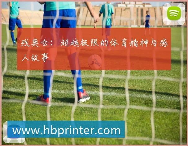 残奥会:超越极限的体育精神与感人故事