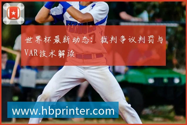 世界杯最新动态：裁判争议判罚与VAR技术解读