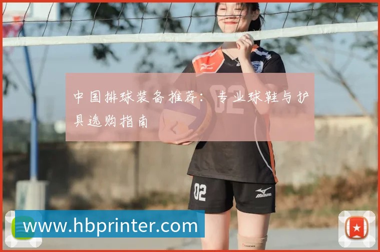 中国排球装备推荐:专业球鞋与护具选购指南