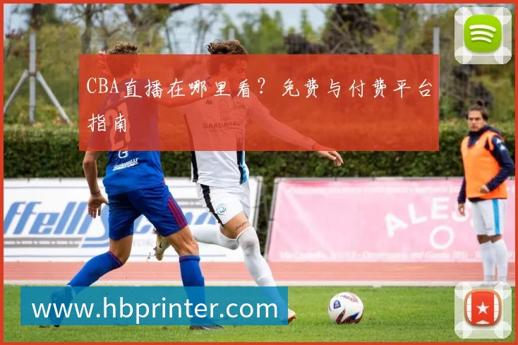 CBA直播在哪里看?免费与付费平台指南