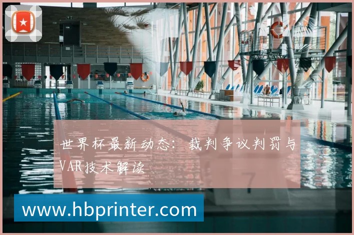 世界杯最新动态:裁判争议判罚与VAR技术解读