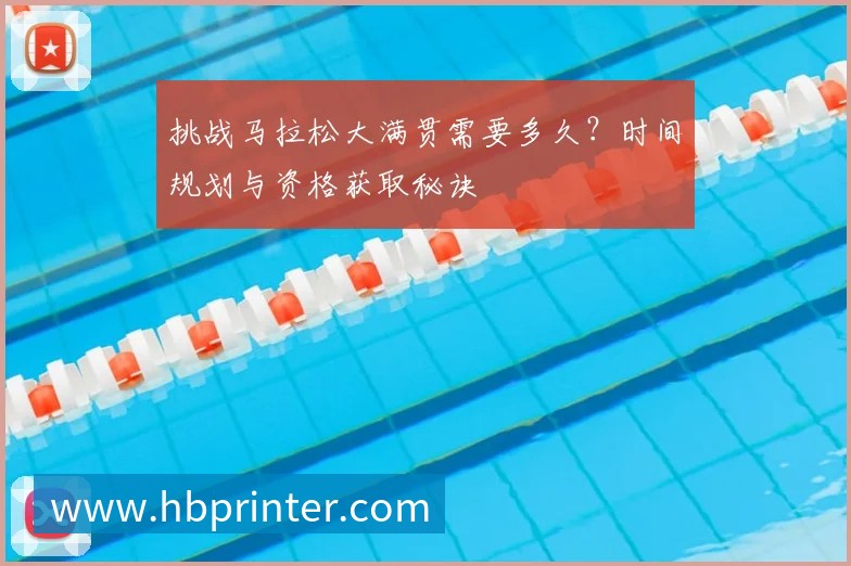 挑战马拉松大满贯需要多久?时间规划与资格获取秘诀